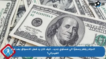 الدولار يقفز رسميًا إلى مستوى جديد.. كيف كان رد فعل الأسواق بعد قرار الفيدرالي؟